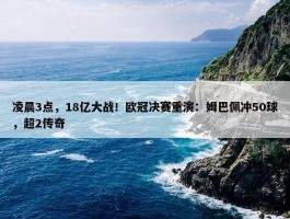 凌晨3点，18亿大战！欧冠决赛重演：姆巴佩冲50球，超2传奇