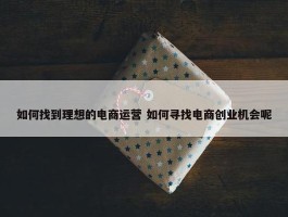 如何找到理想的电商运营 如何寻找电商创业机会呢