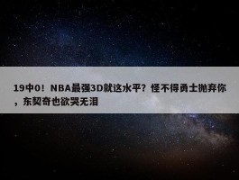 19中0！NBA最强3D就这水平？怪不得勇士抛弃你，东契奇也欲哭无泪