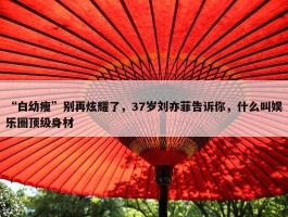 “白幼瘦”别再炫耀了，37岁刘亦菲告诉你，什么叫娱乐圈顶级身材