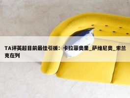 TA评英超目前最佳引援：卡拉菲奥里_萨维尼奥_索兰克在列