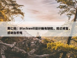 黄仁勋：Blackwell设计确有缺陷，现已修复，感谢台积电