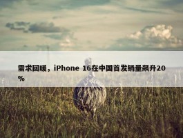 需求回暖，iPhone 16在中国首发销量飙升20%