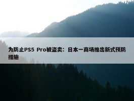 为防止PS5 Pro被盗卖：日本一商场推出新式预防措施