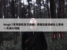 Magic7系列真机首次亮相！荣耀在骁龙峰会上带来一大波AI功能