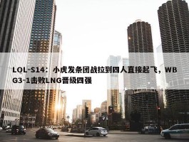 LOL-S14：小虎发条团战拉到四人直接起飞，WBG3-1击败LNG晋级四强