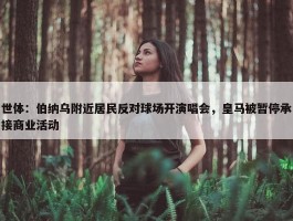 世体：伯纳乌附近居民反对球场开演唱会，皇马被暂停承接商业活动