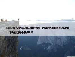 LOL官方更新战队排行榜！PSG中单Maple放话：下场比赛手撕BLG