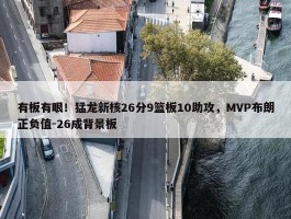 有板有眼！猛龙新核26分9篮板10助攻，MVP布朗正负值-26成背景板