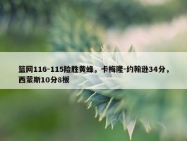 篮网116-115险胜黄蜂，卡梅隆-约翰逊34分，西蒙斯10分8板