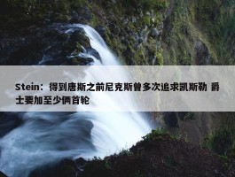 Stein：得到唐斯之前尼克斯曾多次追求凯斯勒 爵士要加至少俩首轮