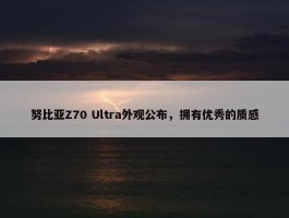 努比亚Z70 Ultra外观公布，拥有优秀的质感