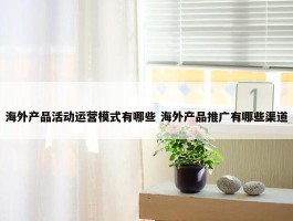 海外产品活动运营模式有哪些 海外产品推广有哪些渠道