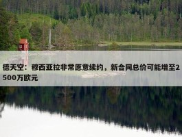 德天空：穆西亚拉非常愿意续约，新合同总价可能增至2500万欧元