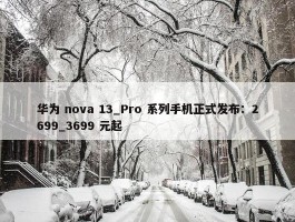 华为 nova 13_Pro 系列手机正式发布：2699_3699 元起