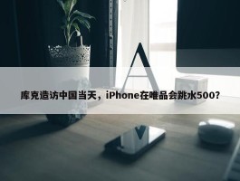 库克造访中国当天，iPhone在唯品会跳水500？