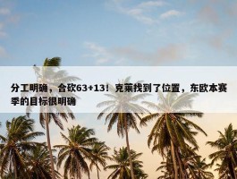 分工明确，合砍63+13！克莱找到了位置，东欧本赛季的目标很明确