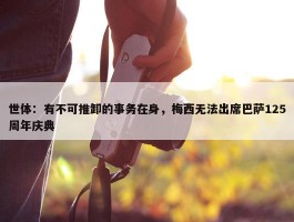 世体：有不可推卸的事务在身，梅西无法出席巴萨125周年庆典