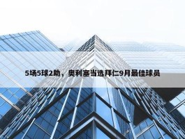 5场5球2助，奥利塞当选拜仁9月最佳球员