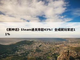 《黑神话》Steam通关率超43%！全成就玩家近11%