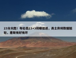 23分大胜！布伦森23+3榜眼低迷，勇士弃将数据尴尬，唐斯有好有坏