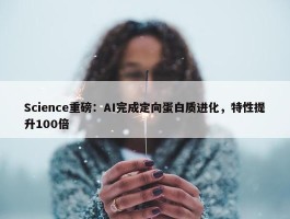 Science重磅：AI完成定向蛋白质进化，特性提升100倍