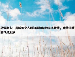 马雷斯卡：曼城每个人都知道帕尔默有多优秀，卖他因队里球员太多