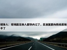 媒体人：现场国足换人都快内讧了，高准翼都向教练席摊手了