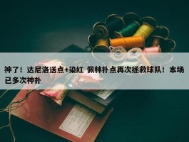 神了！达尼洛送点+染红 佩林扑点再次拯救球队！本场已多次神扑