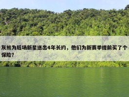 灰熊为后场新星送出4年长约，他们为新赛季提前买了个保险？