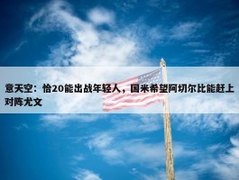 意天空：恰20能出战年轻人，国米希望阿切尔比能赶上对阵尤文