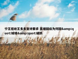 宁王拒绝王多多背诗要求 直播回应为何因&quot;城墙&quot;破防