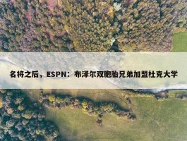 名将之后，ESPN：布泽尔双胞胎兄弟加盟杜克大学