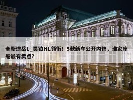 全新途岳L_昊铂HL领衔！5款新车公开内饰，谁家座舱最有卖点？