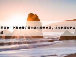 恩里克：上赛季我们曾主场不敌图卢兹，这次必须全力以赴