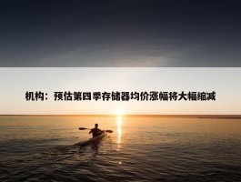 机构：预估第四季存储器均价涨幅将大幅缩减