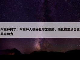 阿莫林同学：阿莫林人很好且非常谦逊，他比穆里尼奥更具亲和力