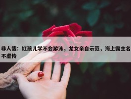 非人哉：红孩儿学不会游泳，龙女亲自示范，海上霸主名不虚传