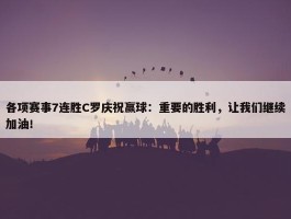 各项赛事7连胜C罗庆祝赢球：重要的胜利，让我们继续加油！