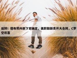 反转！德布劳内新下家确定，美职联新贵开大合同，C罗空欢喜