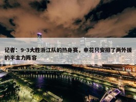 记者：9-3大胜浙江队的热身赛，申花只安排了两外援的半主力阵容