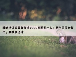 滕哈格证实曼联考虑2000万回购一人！两伤员周六复出，要求多进球