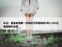 队记：基迪曾想要一份类似于萨格斯的5年1.505亿提前续约合同