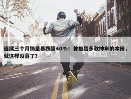 连续三个月销量暴跌超40%！曾推出多款神车的本田，就这样没落了？