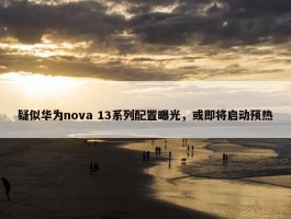 疑似华为nova 13系列配置曝光，或即将启动预热