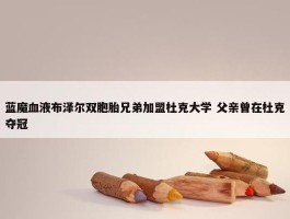 蓝魔血液布泽尔双胞胎兄弟加盟杜克大学 父亲曾在杜克夺冠