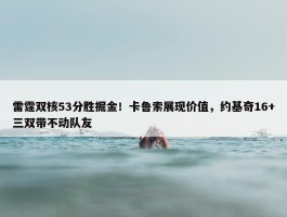 雷霆双核53分胜掘金！卡鲁索展现价值，约基奇16+三双带不动队友