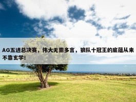 AG五进总决赛，伟大无需多言，狼队十冠王的底蕴从来不靠玄学！