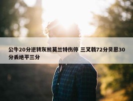 公牛20分逆转灰熊莫兰特伤停 三叉戟72分贝恩30分丢绝平三分