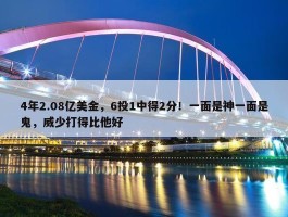 4年2.08亿美金，6投1中得2分！一面是神一面是鬼，威少打得比他好